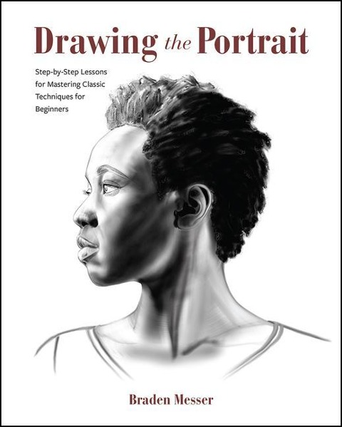 Drawing the Portrait : Step-By-Step Lessons for Mastering Classic Techniques for Beginners