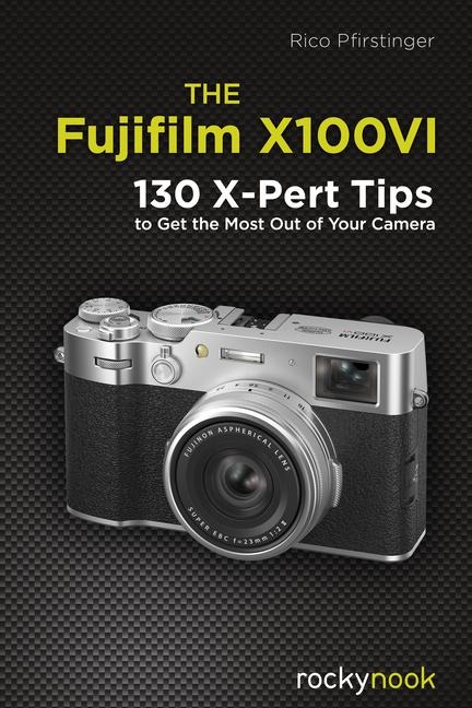 The Fujifilm X100vi: 130 X-Pert Tips to Get the Most Out of Your Camera