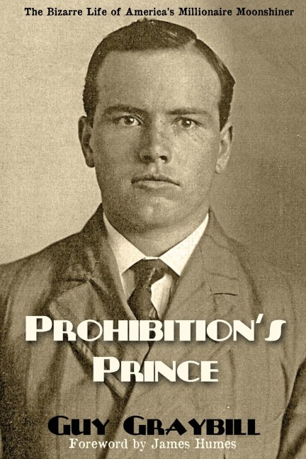 Prohibitions Prince: The Bizarre Life of Americas Millionaire Moonshiner