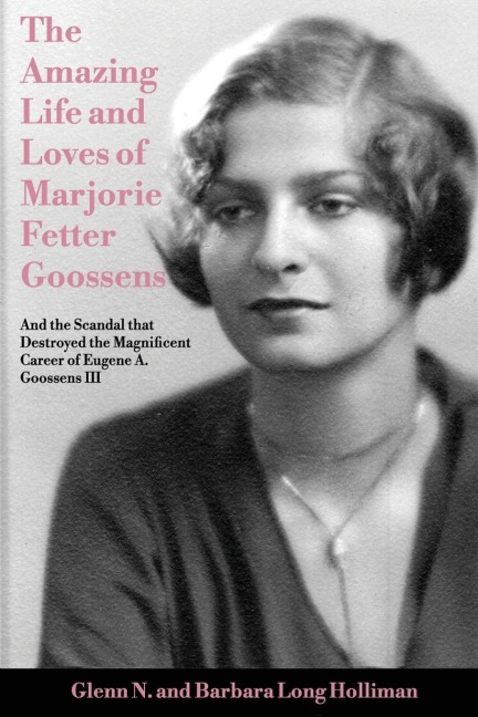 The Amazing Life and Loves of Lady Marjorie Fetter Goossens: and startling revelations on the scandal that destroyed the magnificent career of Sir Eugene Goossens III