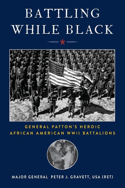Battling While Black: General Pattons Heroic African American WWII Battalions