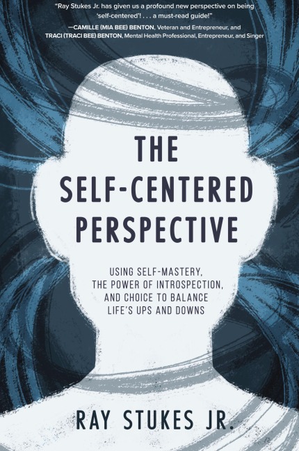 The Self-Centered Perspective: Using Self-Mastery, The Power of Introspection, and Choice to Balance Lifes Ups and Downs