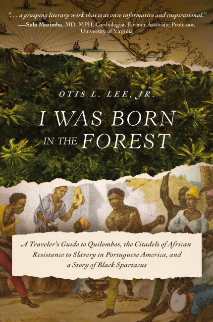 I Was Born in the Forest: A Traveler's Guide to Quilombos, the Citadels of African Resistance to Slavery in Portuguese America, and a Story of Black Spartacus