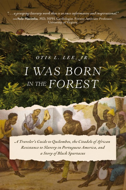 I Was Born in the Forest: A Travelers Guide to Quilombos, the Citadels of African Resistance to Slavery in Portuguese America, and a Story of Black Spartacus