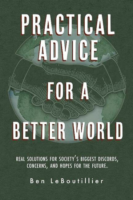 Practical Advice for a Better World: Real solutions for societys biggest discords, concerns, and hopes for the future.