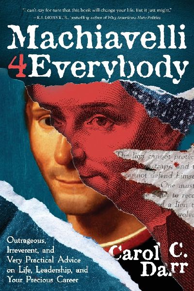 Machiavelli 4 Everybody: Outrageous, Irreverent, and Very Practical Advice on Life, Leadership & Your Precious Career
