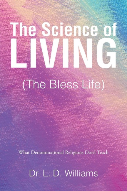 The Science of Living (The Bless Life): What Denominational Religions Dont Teach