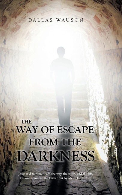 The Way of Escape from the Darkness: Jesus said to him, I am the way, the truth, and the life. No one comes to the Father but by Me. (John 14:6)