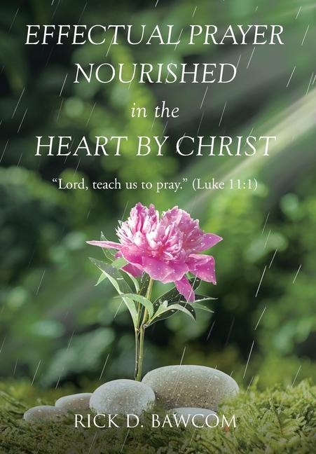 Effectual Prayer Nourished in the Heart by Christ: Lord, teach us to pray. (Luke 11:1)