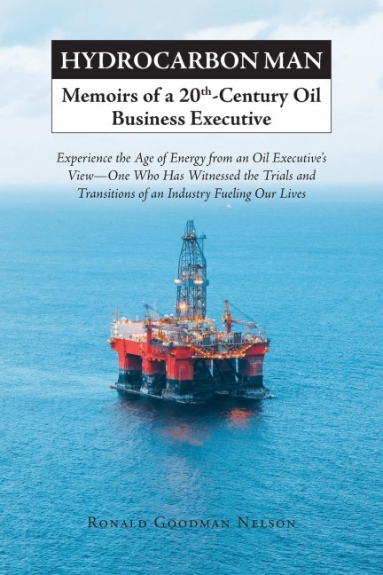 Hydrocarbon Man Memoirs of a 20th-Century Oil Business Executive: Experience the Age of Energy from an Oil Executives View - One Who Has Witnessed the Trials and Transitions of an Industry Fueling Our Lives