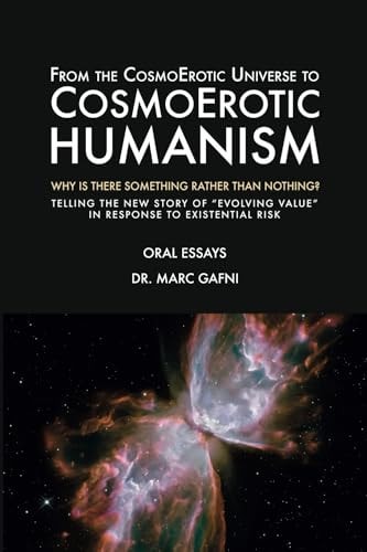 From the CosmoErotic Universe to CosmoErotic Humanism Why Is There Something Rather Than Nothing: Telling the New Story of Evolving Value in Response to Existential Risk