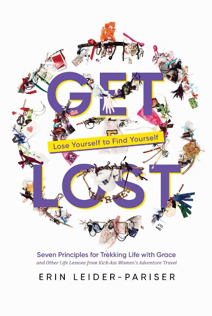 Get Lost: Seven Principles for Trekking Life with Grace and Other Life Lessons from Kick-Ass Womens Adventure Travel