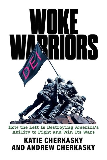 Woke Warriors: How the Left Is Destroying Americas Ability to Fight and Win Its Wars