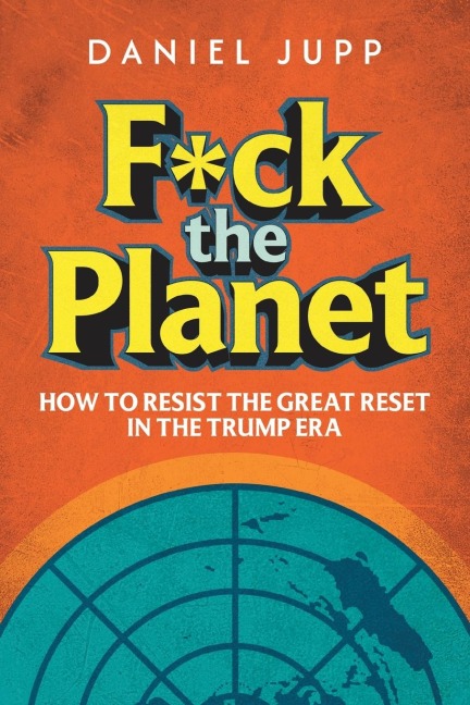 F*ck the Planet: How to Resist the Great Reset in the Trump Era
