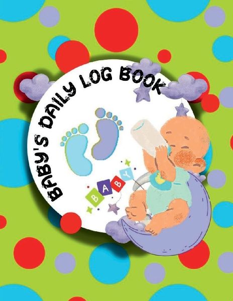 Baby's Daily Log Book: Activity Tracker Diary for New Parents or Nannies/ Diary to Record Baby's Feeding, Nappy Type, Fun Activities, Special Notes, Memories