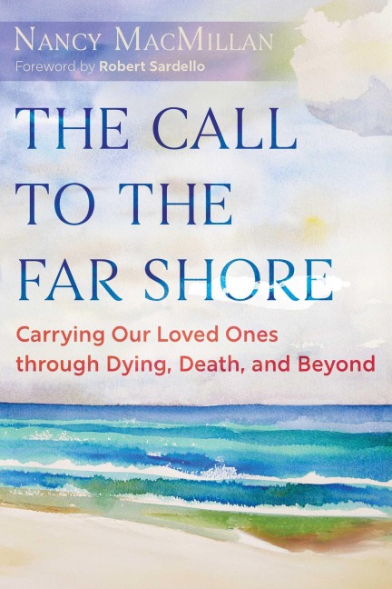 The Call to the Far Shore: Carrying Our Loved Ones Through Dying, Death, and Beyond