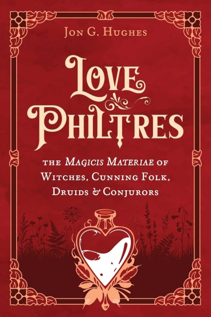 Love Philtres: The Magicis Materiae of Witches, Cunning Folk, Druids, and Conjurors