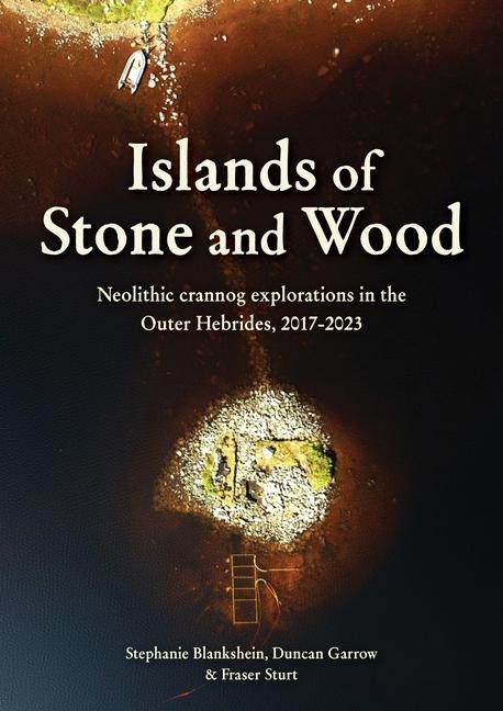 Islands of Stone and Wood: Neolithic Crannog Explorations in the Outer Hebrides, 2017-2023