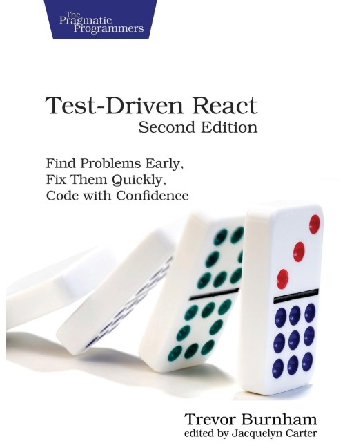 Test-Driven React: Find Problems Early, Fix Them Quickly, Code with Confidence