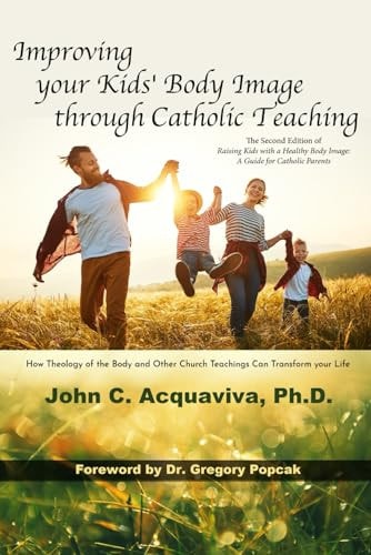 Improving Your Kids' Body Image Through Catholic Teaching How Theology of the Body and Other Church Teachings Can Transform Your Life
