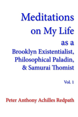 Meditations on My Life as a Brooklyn Existentialist, Philosophical Paladin, and Samurai Thomist Volume 1