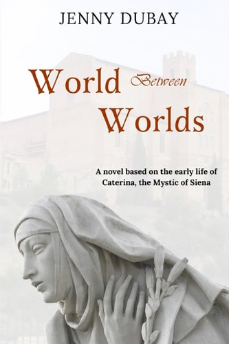 World Between Worlds A Novel Based on the Early Life of Caterina, the Mystic of Siena