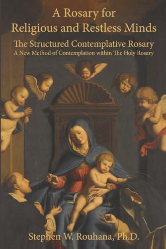 A Rosary for Religious and Restless Minds The Structured Contemplative Rosary - A New Method of Contemplation Within The Holy Rosary