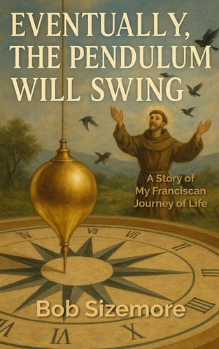 Eventually, the Pendulum Will Swing A Story of My Franciscan Journey of Life