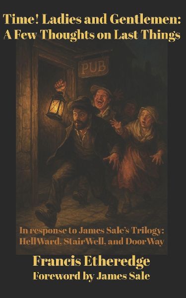 Time! Ladies and Gentlemen--A Few Thoughts on Last Things: In response to James Sale's Trilogy--HellWard, StairWell, and DoorWay