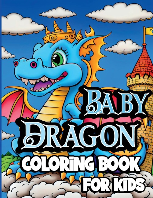 Baby Dragon Coloring Book for Kids: Cute Fantasy dragon coloring pages for Children ages 8-12. Unique Baby Dragon designs for Boys and Girls
