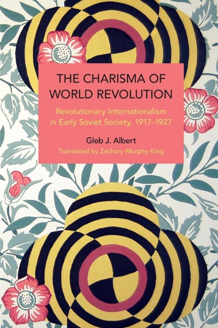 The Charisma of World Revolution: Revolutionary Internationalism in Early Soviet Society, 19171927