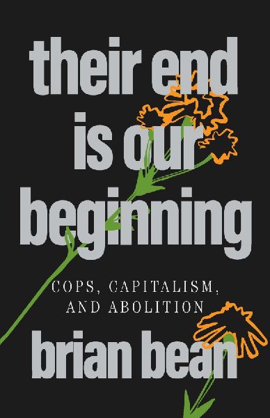 Their End Is Our Beginning: Cops, Capitalism, and Abolition