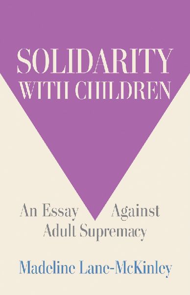 Solidarity with Children: An Essay Against Adult Supremacy