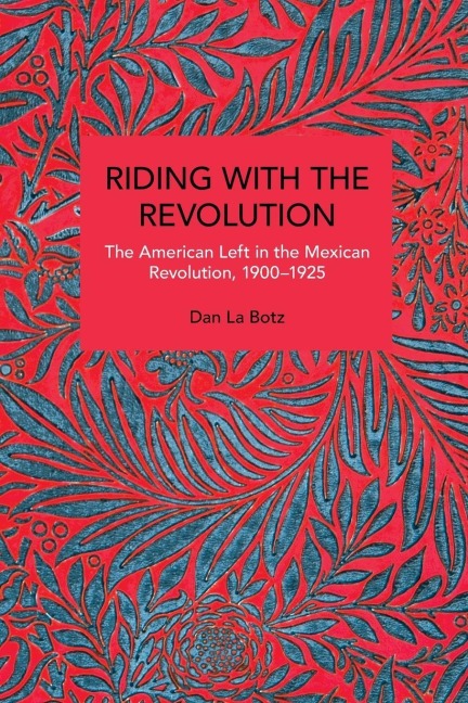 Riding with the Revolution: The American Left in the Mexican Revolution, 1900-1925
