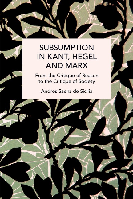 Subsumption in Kant, Hegel and Marx: From the Critique of Reason to the Critique of Society