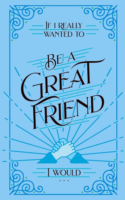 If I Really Wanted to Be a Great Friend, I Would . . .