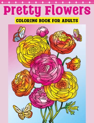 Pretty Flowers Coloring Book for Adults Flower Coloring Book Featuring Blooming Lifelike Flowers in Natural Settings with Birds and Butterflies, and Beautiful Floral Decorations Attractive Designs of Realistic-Looking Flowers to Color for Relaxation