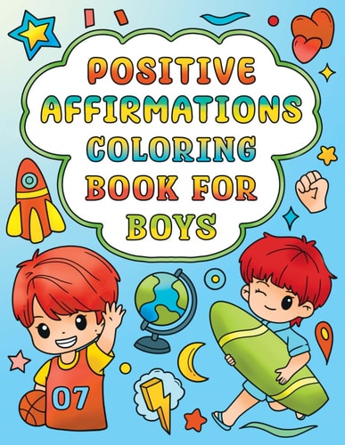 Positive Affirmations Coloring Book for Boys Self-Esteem and Confidence Building Coloring Book for Kids Ages 4-12 Helps to Build a Positive Mindset and a Can-Do Attitude in Children in the Four to Twelve Year Age Range