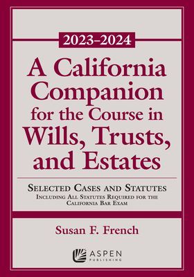 A California Companion for the Course in Wills, Trusts, and Estates, 2023-2024: Selected Cases and Statutes