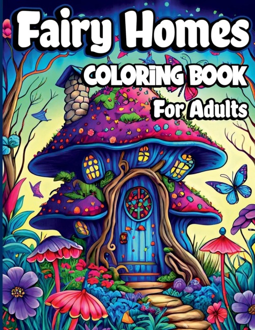 Fairy Homes Coloring Book for Adults: Magical Mushroom Houses for relaxation and Anxiety Relief. Adult Fantasy Fairies with Beautiful flower Coloring pages for Women