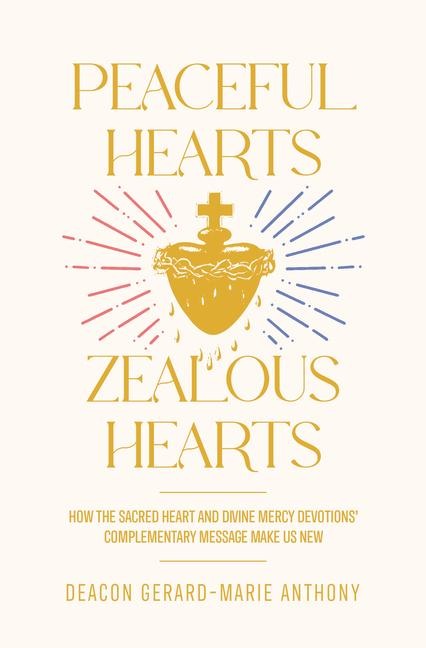Peaceful Hearts, Zealous Hearts: How the Sacred Heart and Divine Mercy Devotions' Complementary Messages Make Us New