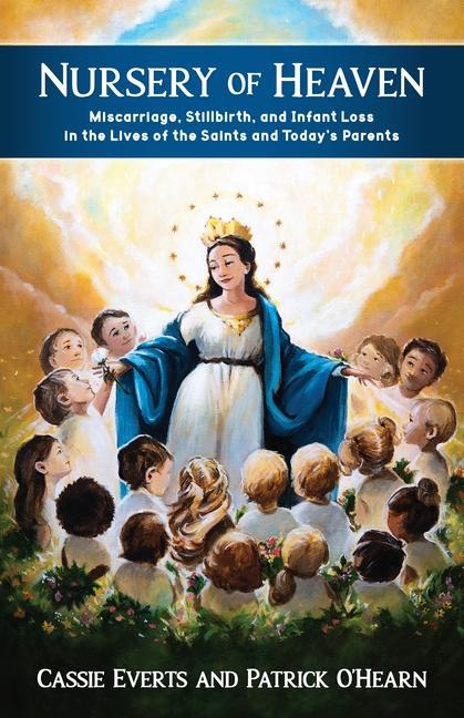 Nursery of Heaven: Miscarriage, Stillbirth, and Infant Loss in the Lives of the Saints and Todays Parents