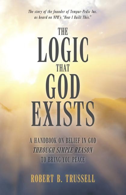 The Logic That God Exists: A Handbook on Belief in God Through Simple Reason to Bring You Peace