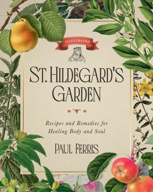 St. Hildegards Garden: Recipes and Remedies for Healing Body and Soul