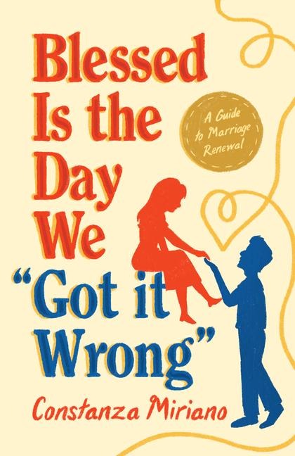 Blessed Is the Day We Got It Wrong: A Guide to Marriage Renewal