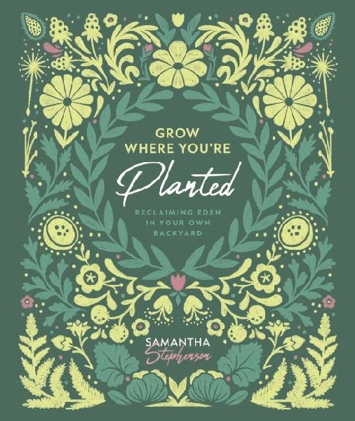 Grow Where You're Planted: Reclaiming Eden in Your Own Backyard