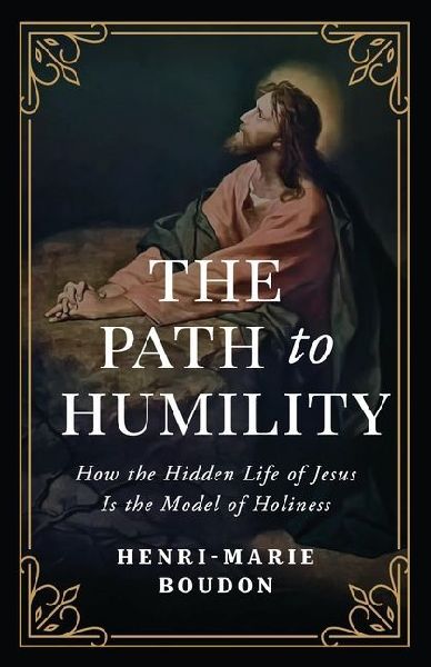 The Path to Humility: How the Hidden Life of Jesus Is the Model of Holiness