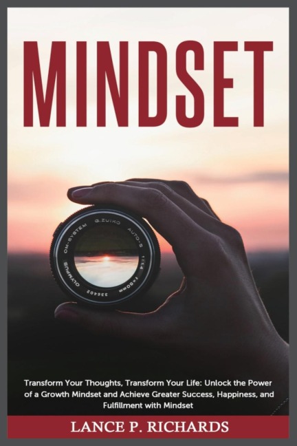 Mindset: Transform Your Thoughts, Transform Your Life: Unlock the Power of a Growth Mindset and Achieve Greater Success, Happiness, and Fulfillment with Mindset