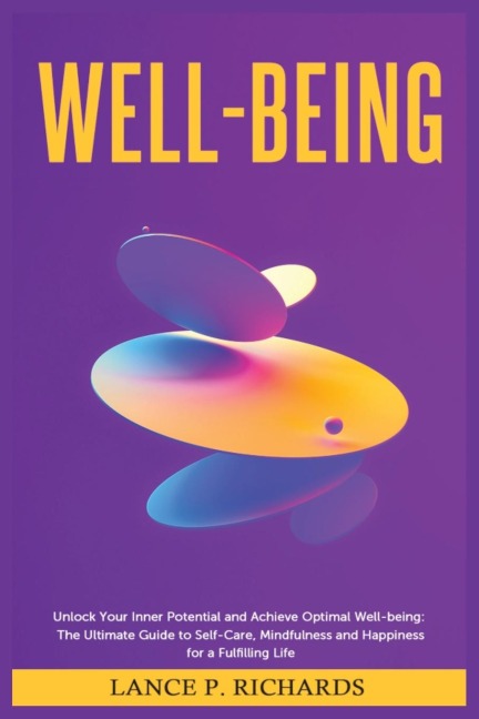 Well-being: Unlock Your Inner Potential and Achieve Optimal Well-being: The Ultimate Guide to Self-Care, Mindfulness and Happiness for a Fulfilling Life