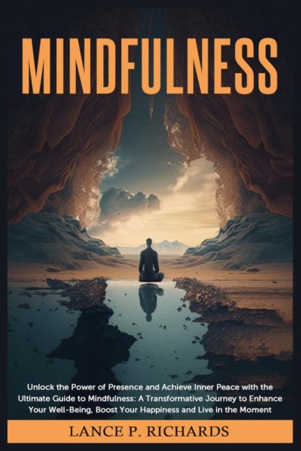 Mindfulness: Unlock the Power of Presence and Achieve Inner Peace with the Ultimate Guide to Mindfulness: A Transformative Journey to Enhance Your Well-Being, Boost Your Happiness and Live in the Moment